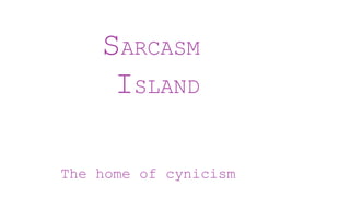 SARCASM
ISLAND
The home of cynicism
 