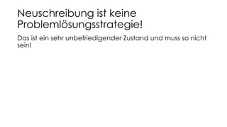 Neuschreibung ist keine
Problemlösungsstrategie!
Das ist ein sehr unbefriedigender Zustand und muss so nicht
sein!
 