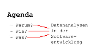Agenda
- Warum?
- Wie?
- Was?
Datenanalysen
in der
Software-
entwicklung
 