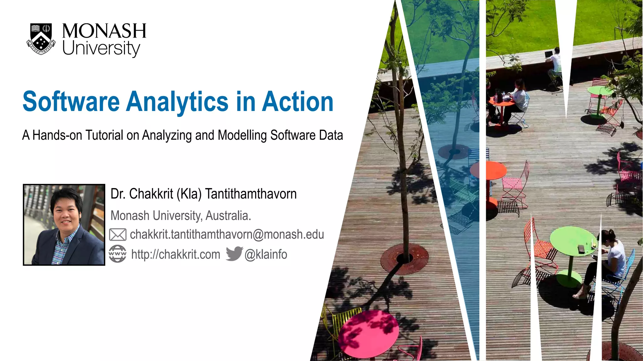 A Hands-on Tutorial on Analyzing and Modelling Software Data Dr. Chakkrit (Kla) Tantithamthavorn Software Analytics in Action Monash University, Australia. chakkrit.tantithamthavorn@monash.edu @klainfohttp://chakkrit.com 