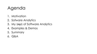 Agenda
1. Motivation
2. Sofware Analytics
3. My impl of Software Analytics
4. Examples & Demos
5. Summary
6. Q&A
 