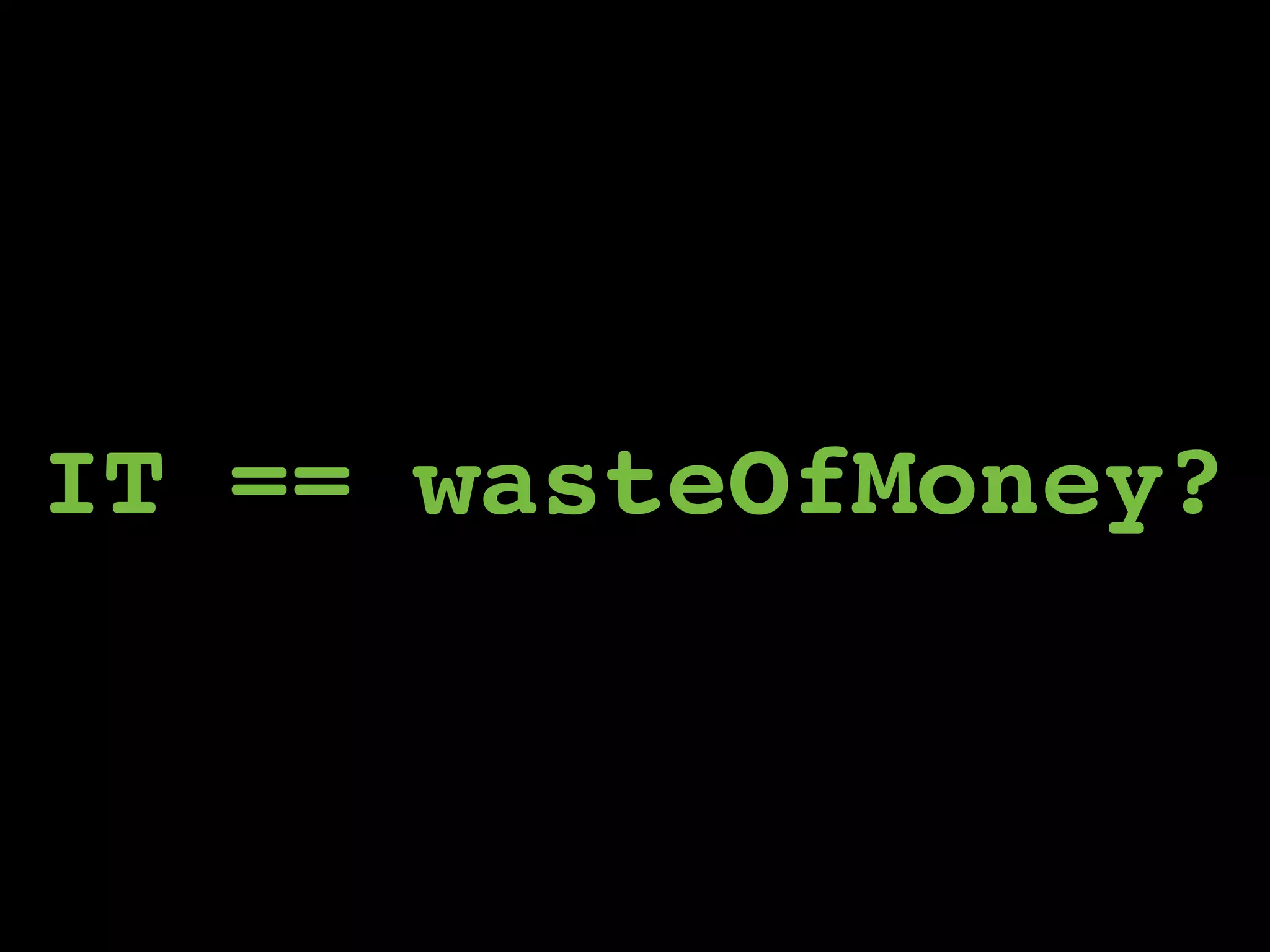IT == wasteOfMoney?
 