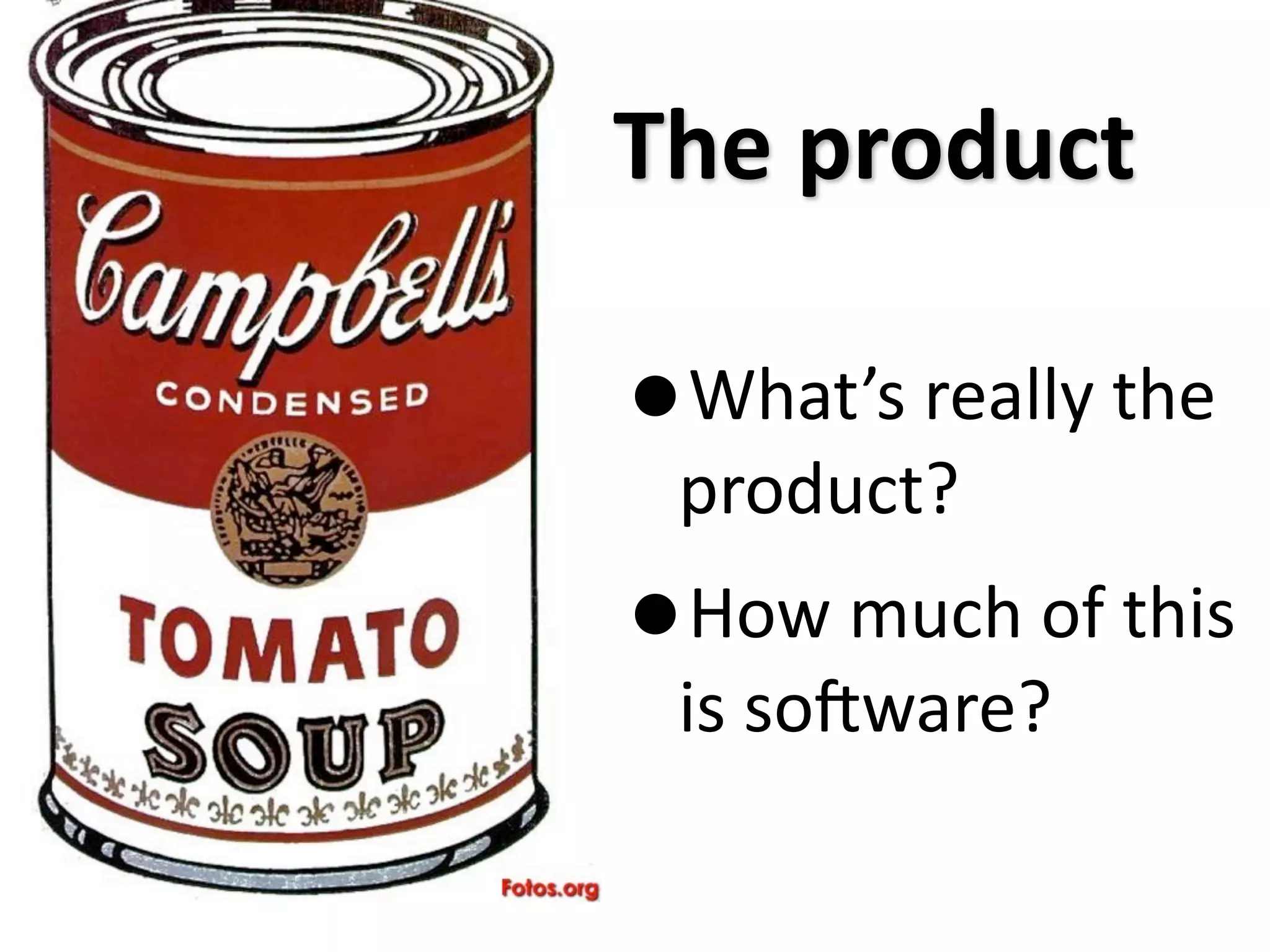The product

•What’s really the 
 product?
• How much of this 
 is soMware?
 