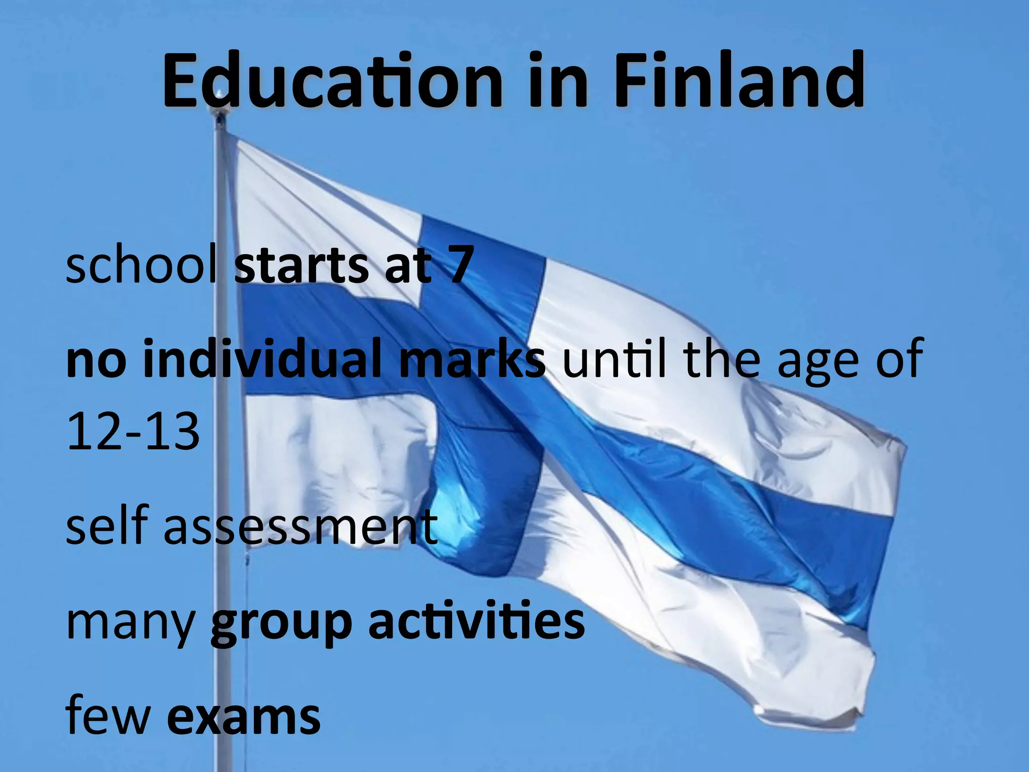 EducaXon in Finland

school starts at 7
no individual marks unUl the age of 
12‐13
self assessment
many group acXviXes
few exams
 