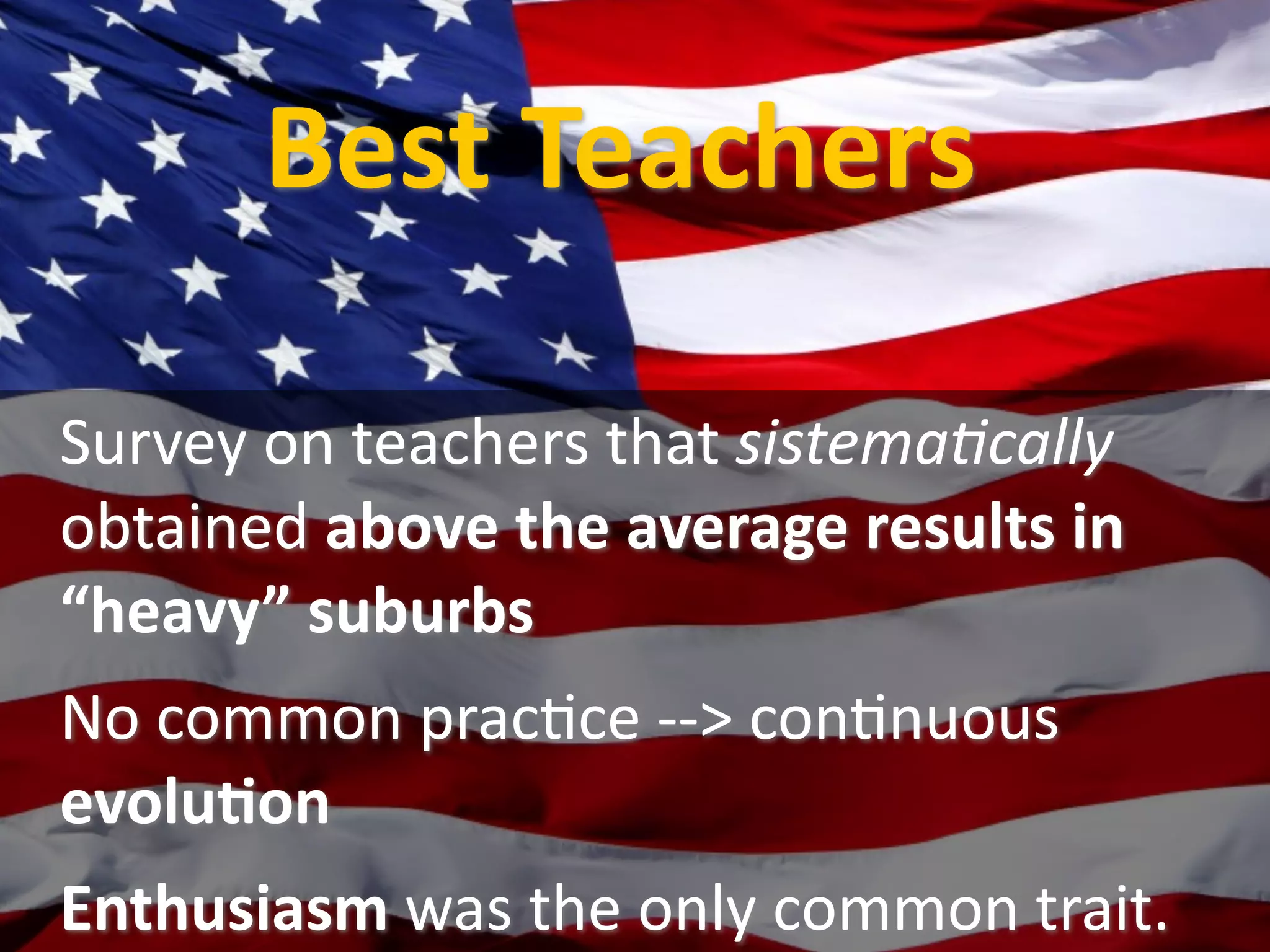 Best Teachers

Survey on teachers that sistema;cally 
obtained above the average results in 
“heavy” suburbs
No common pracUce ‐‐> conUnuous 
evoluXon
Enthusiasm was the only common trait.
 