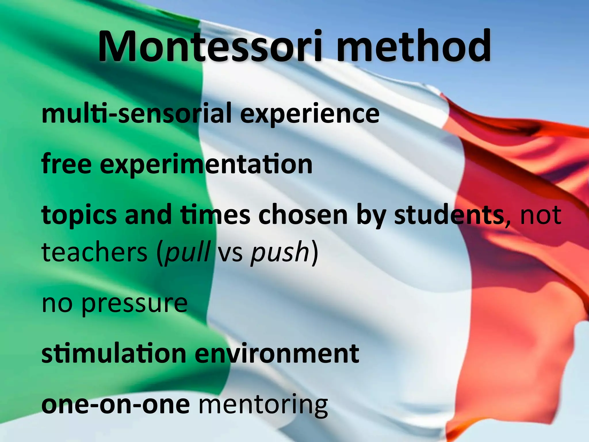 Montessori method
mulX‐sensorial experience
free experimentaXon
topics and Xmes chosen by students, not 
teachers (pull vs push)
no pressure
sXmulaXon environment
one‐on‐one mentoring
 