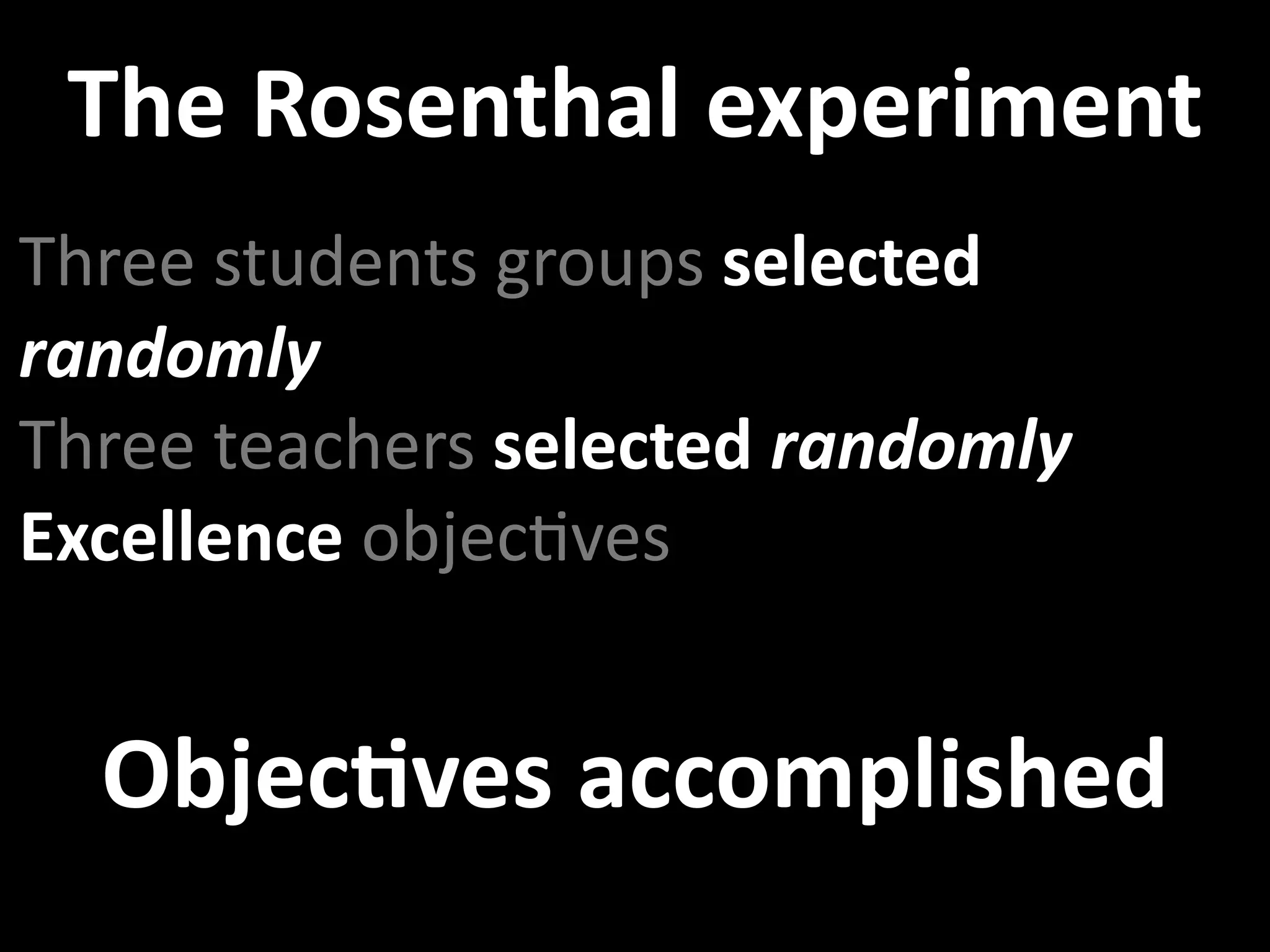 The Rosenthal experiment
Three students groups selected 
randomly
Three teachers selected randomly 
Excellence objecUves


  ObjecXves accomplished
 