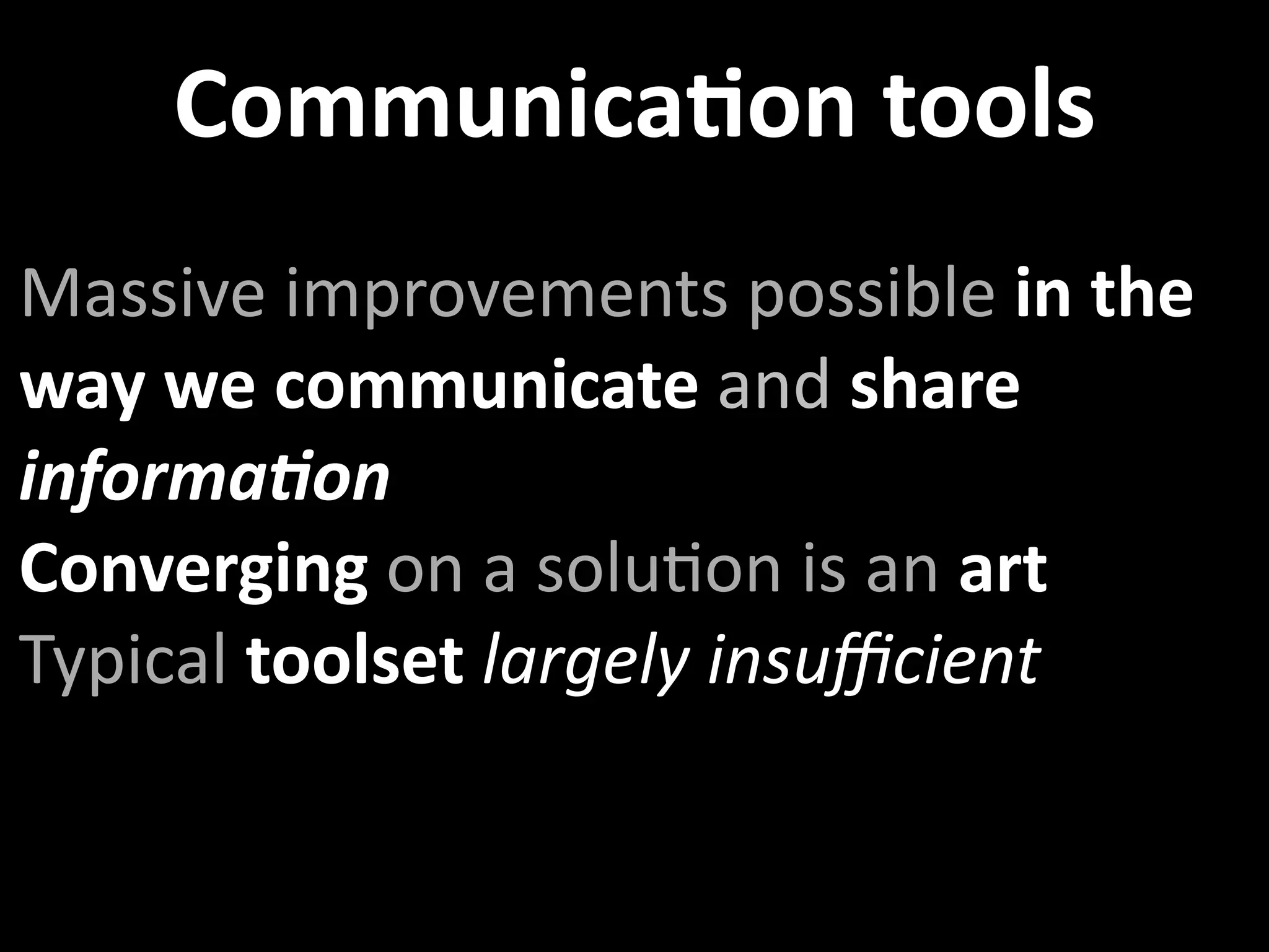 CommunicaXon tools
Massive improvements possible in the 
way we communicate and share 
informa4on
Converging on a soluUon is an art
Typical toolset largely insuﬃcient
 