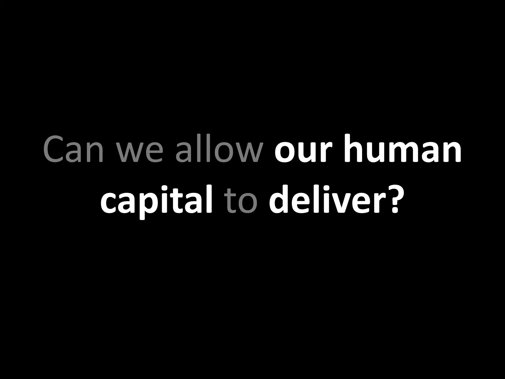 Can we allow our human 
   capital to deliver? 
 