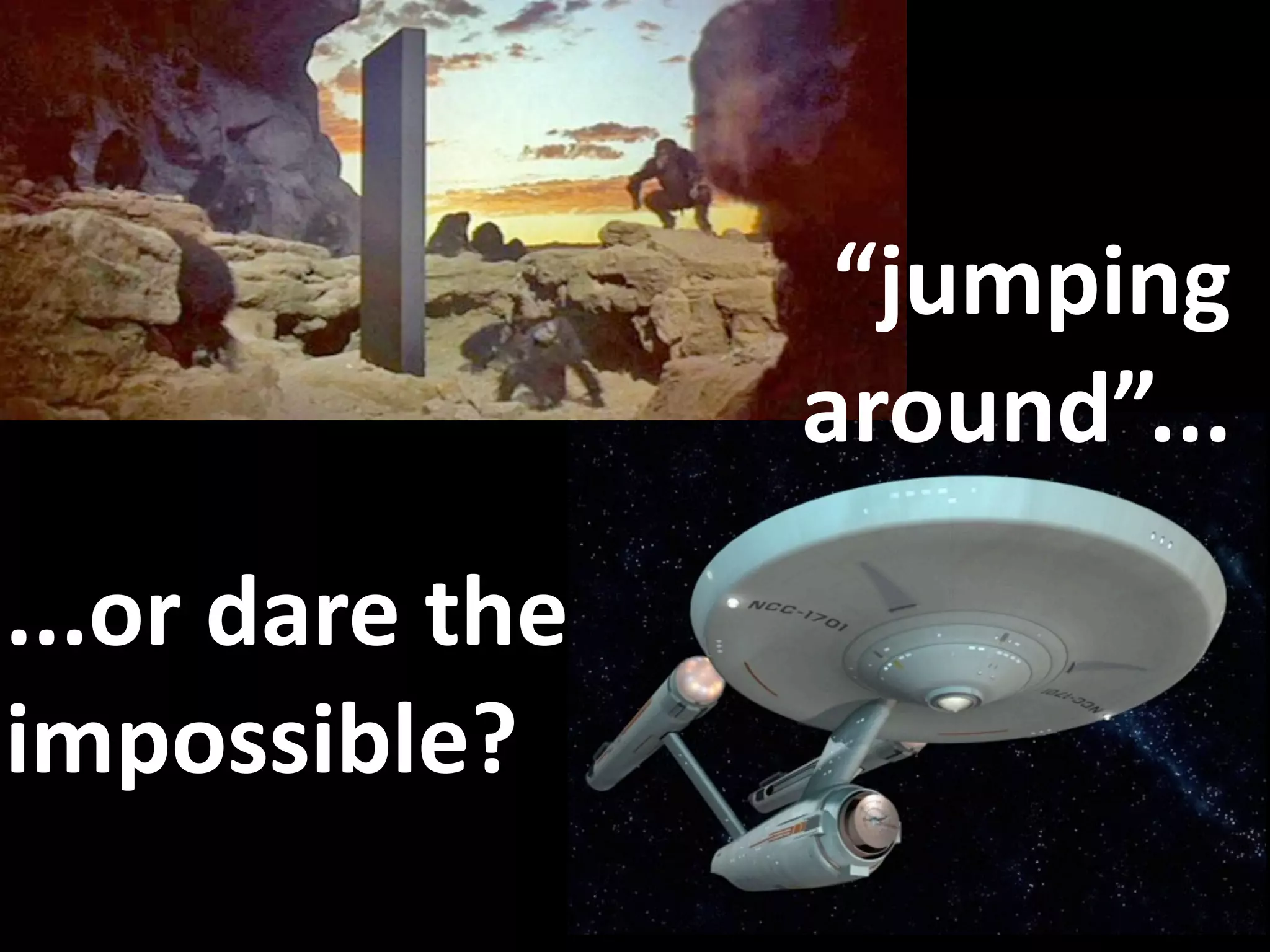 “jumping 
                  around”...
...or dare the 
impossible?
 