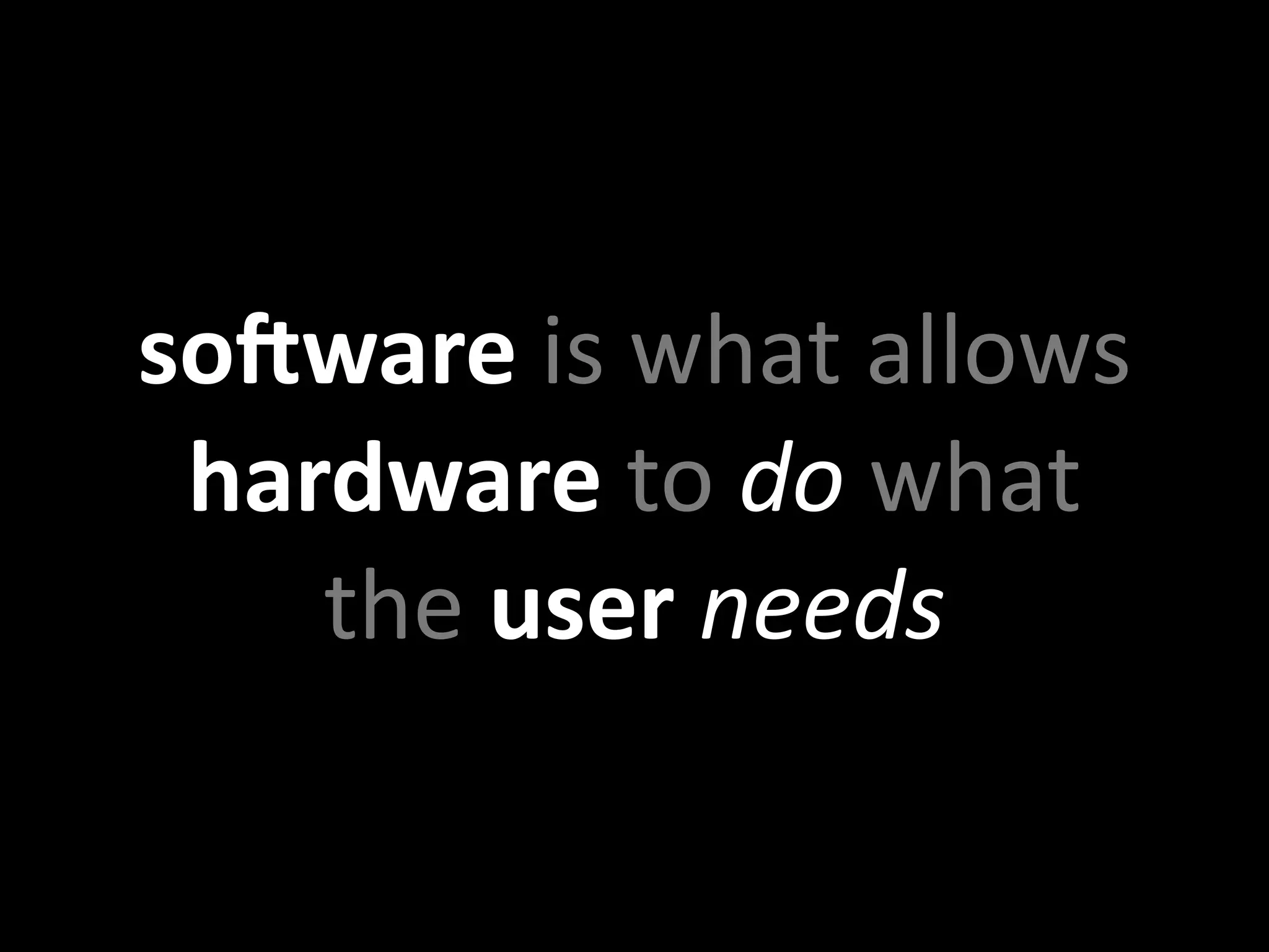soGware is what allows 
 hardware to do what 
    the user needs
 