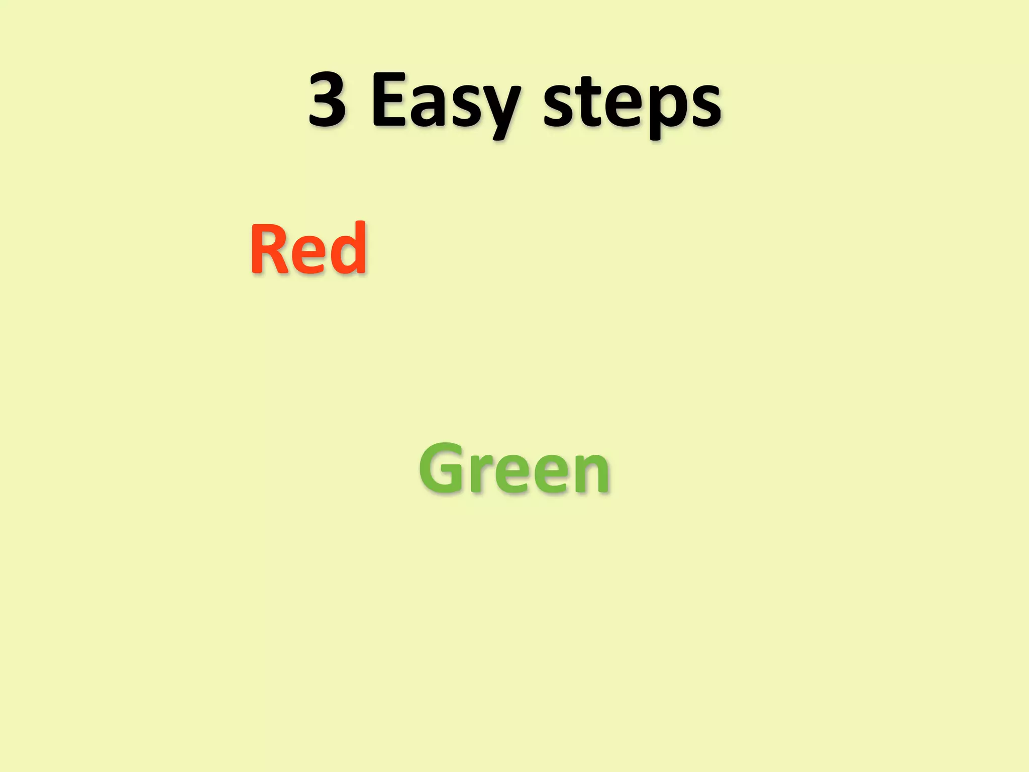 3 Easy steps
Red

      Green
 