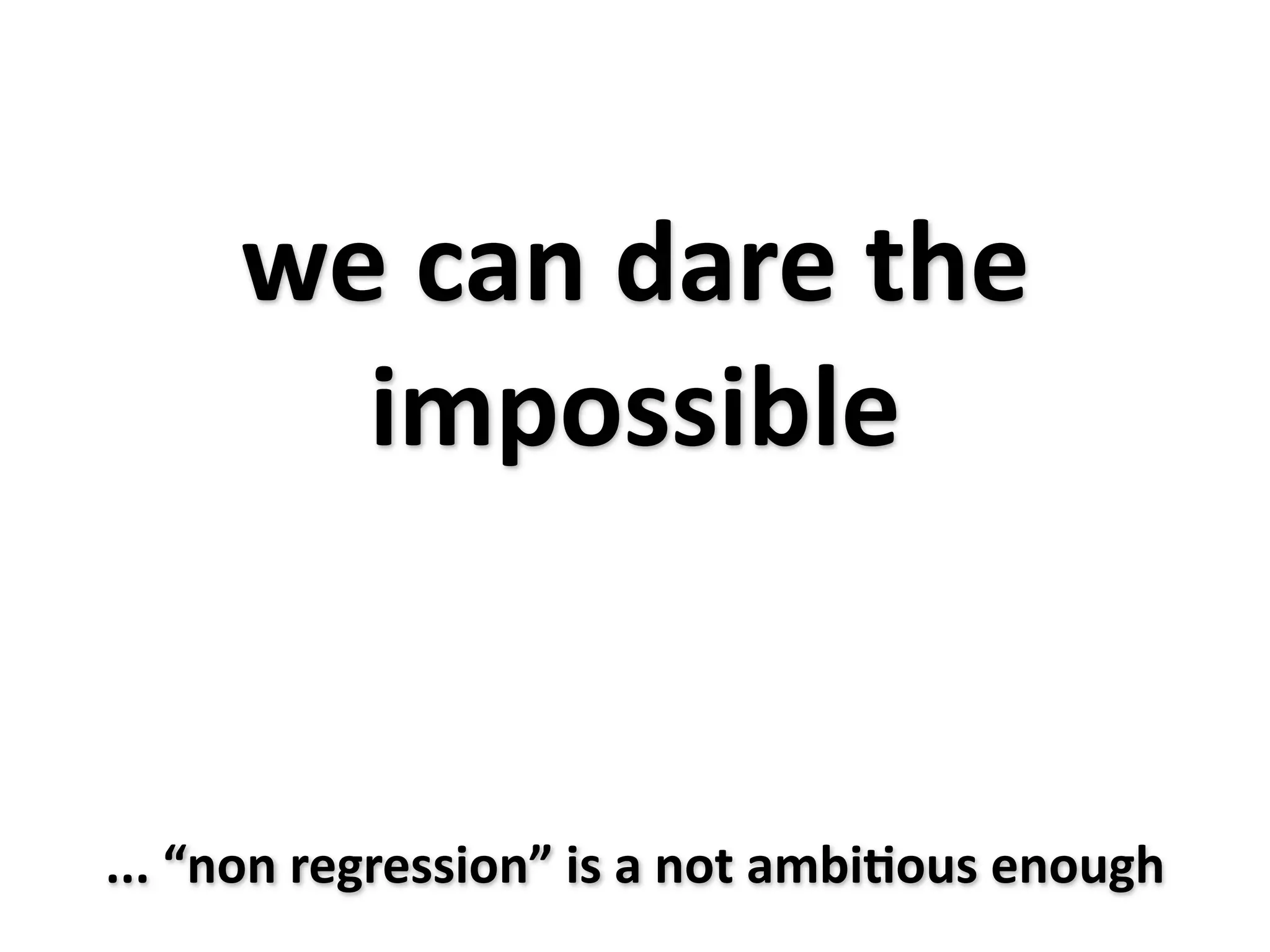 we can dare the 
       impossible


... “non regression” is a not ambiXous enough
 