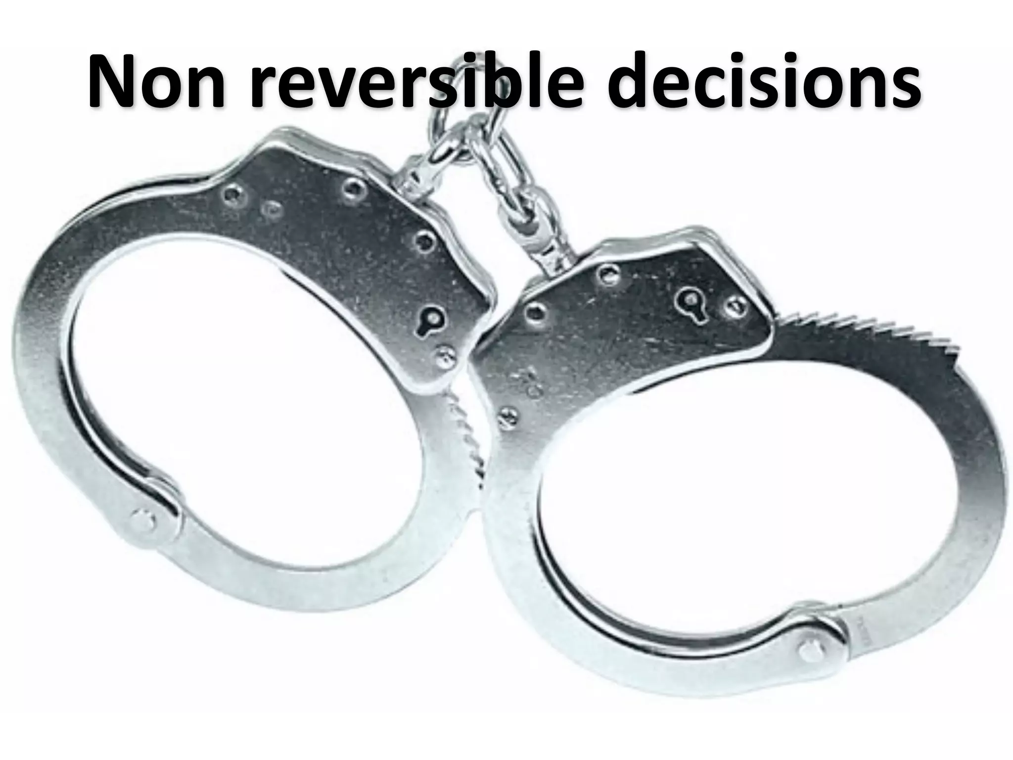 Non reversible decisions
 