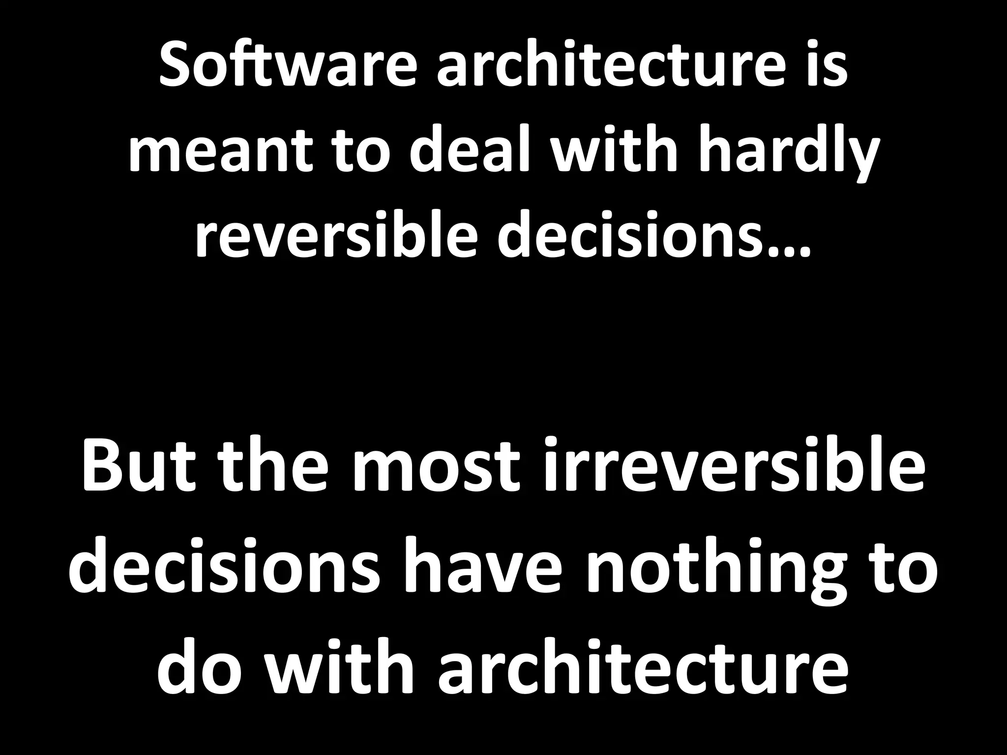 SoGware architecture is 
 meant to deal with hardly 
   reversible decisions…


But the most irreversible 
decisions have nothing to 
  do with architecture
 