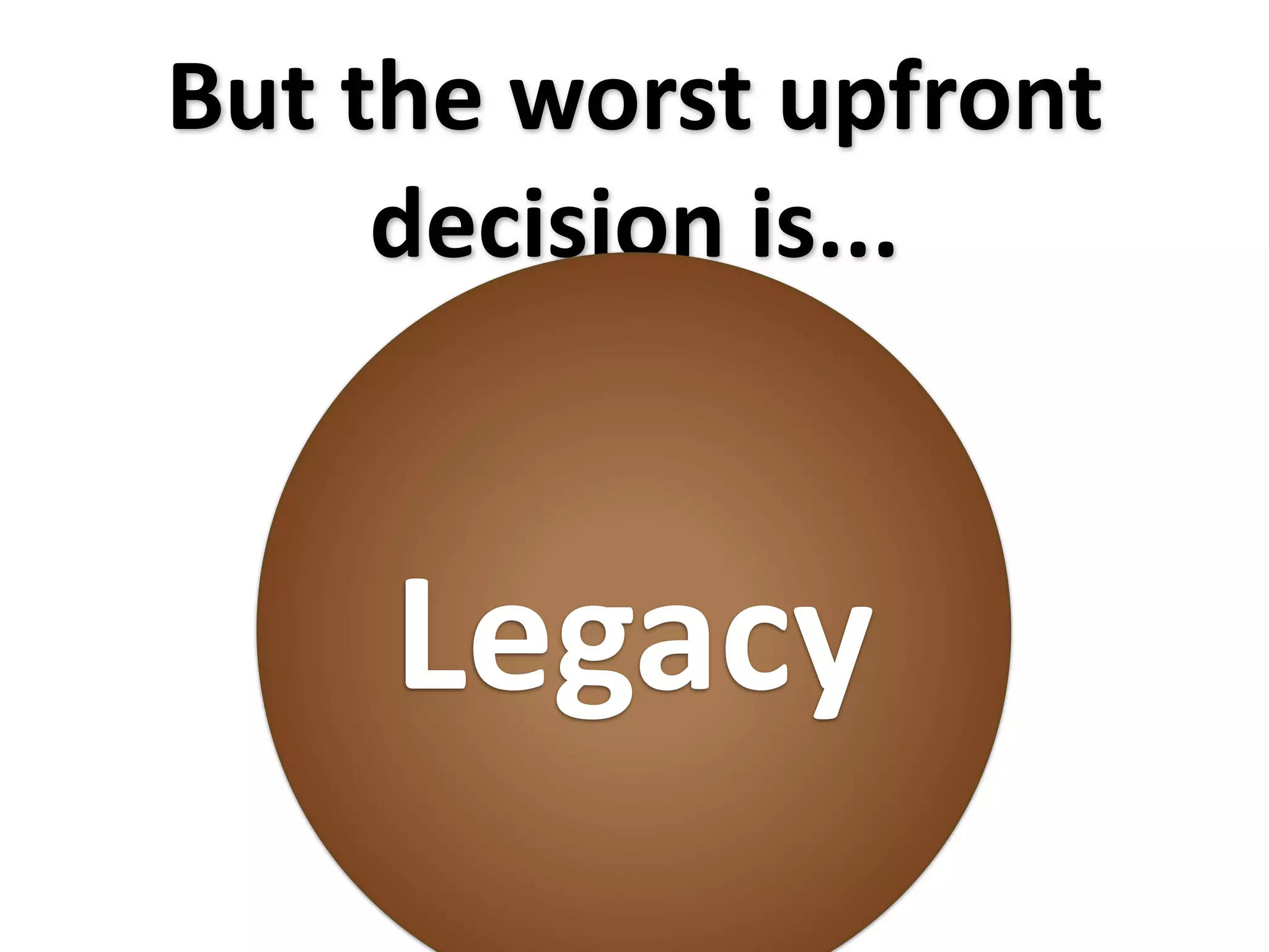 But the worst upfront 
     decision is...



     Legacy
 