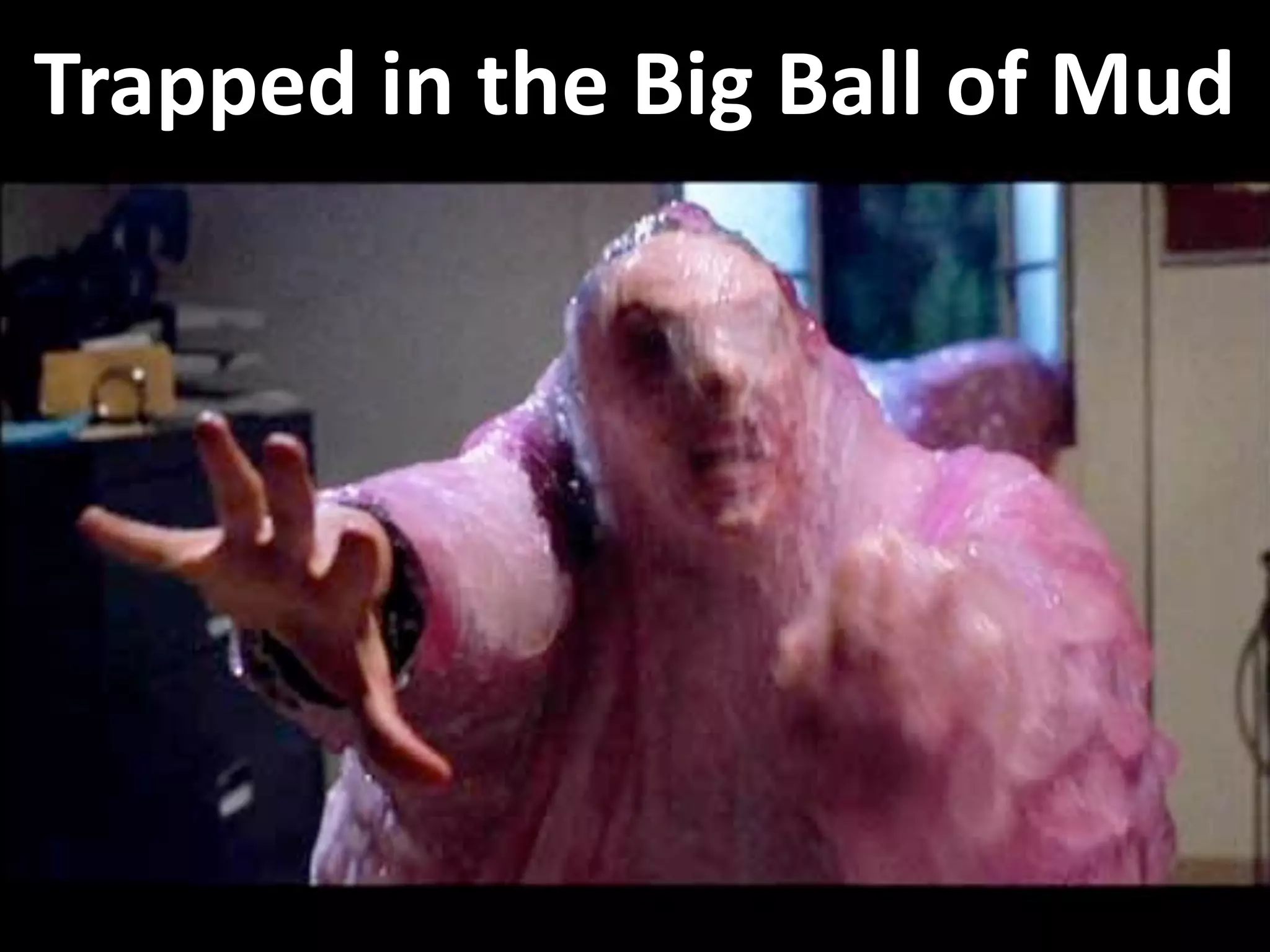 Trapped in the Big Ball of Mud
 