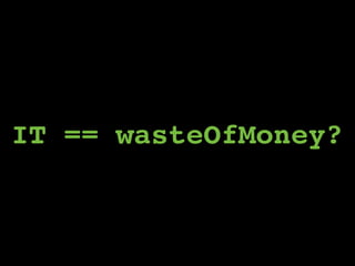 IT == wasteOfMoney?
 