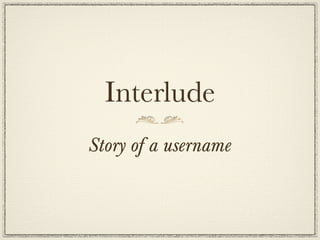 Interlude
Story of a username
 