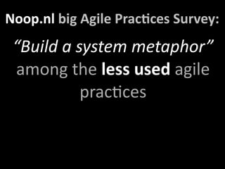 Noop.nl big Agile PracXces Survey:
 “Build a system metaphor” 
 among the less used agile 
           pracUces
 