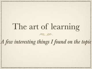 The art of learning
A few interesting things I found on the topic
 