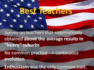 Best Teachers

Survey on teachers that sistema;cally 
obtained above the average results in 
“heavy” suburbs
No common pracUce ‐‐> conUnuous 
evoluXon
Enthusiasm was the only common trait.
 