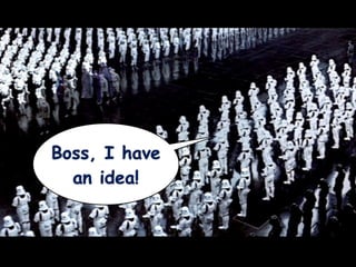 Boss, I have
  an idea!
 