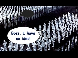 Boss, I have
  an idea!
 