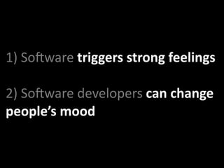 1) SoMware triggers strong feelings

2) SoMware developers can change 
people’s mood
 