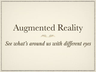 Augmented Reality
See what’s around us with different eyes
 