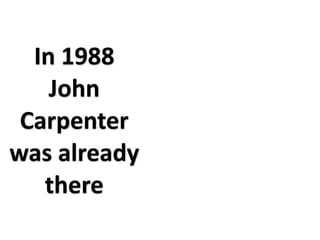 In 1988
    John 
 Carpenter
was already 
   there
 