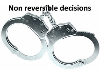 Non reversible decisions
 
