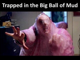 Trapped in the Big Ball of Mud
 