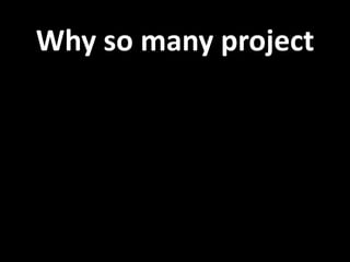 Why so many project 
 
