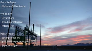 David	LeBauer	
		dlebauer@illinois.edu	
TERRA	REF	
		terraref.org	
		github.com/terraref	
		@terra_ref	
PEcAn	Project	
		pecanproject.org	
		github.com/pecanproject	
		@pecanproject
79
 
