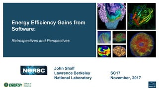 Energy Efficiency Gains from
Software:
Retrospectives and Perspectives
SC17
November, 2017
John Shalf
Lawrence Berkeley
National Laboratory
 