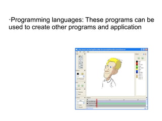 ·Programming languages: These programs can be
used to create other programs and application
 