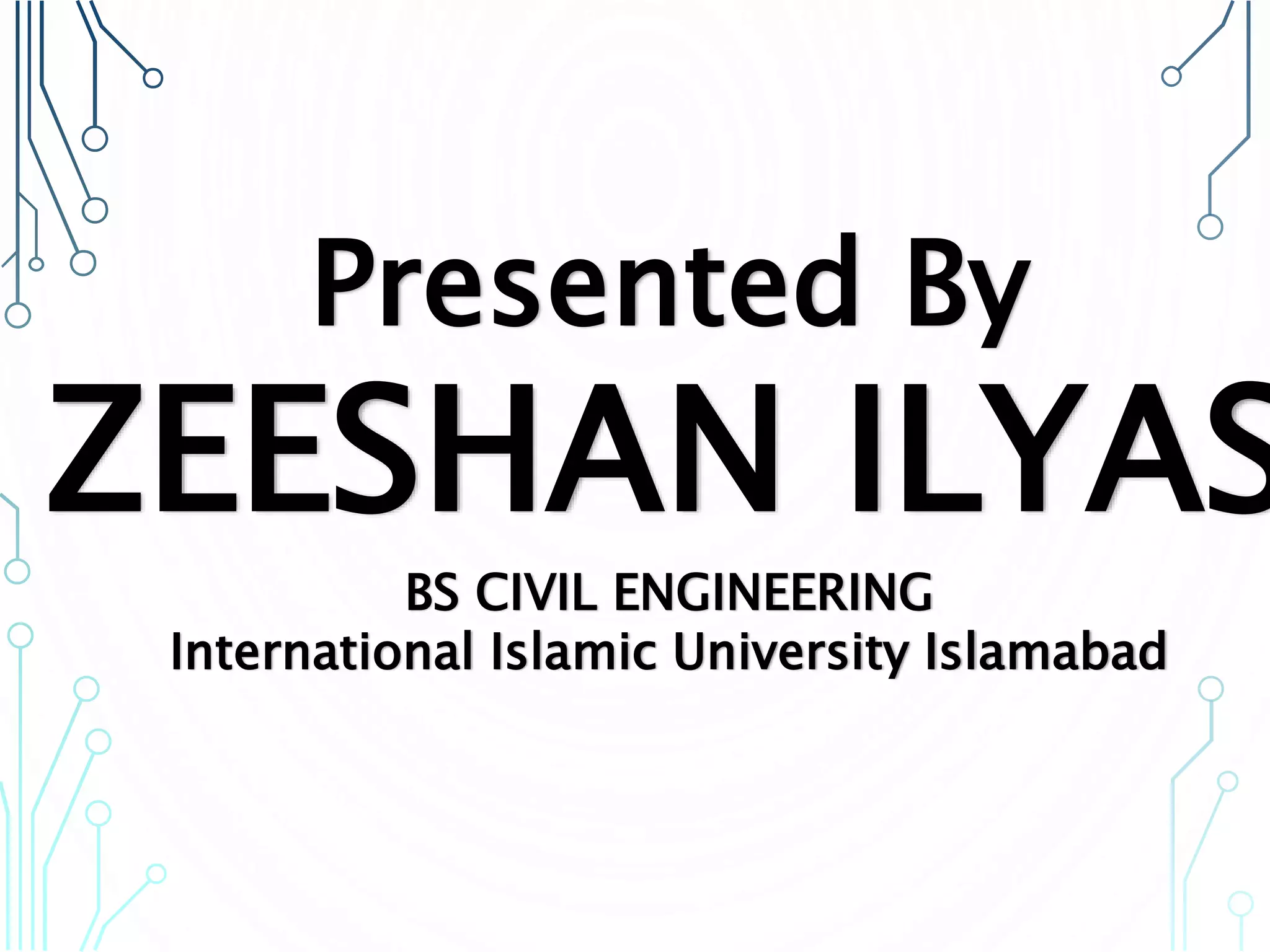 Presented By
ZEESHAN ILYAS
BS CIVIL ENGINEERING
International Islamic University Islamabad
 