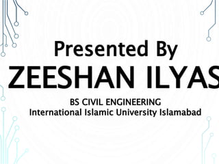 Presented By
ZEESHAN ILYAS
BS CIVIL ENGINEERING
International Islamic University Islamabad
 