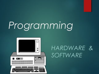 Programming
HARDWARE &
SOFTWARE
 