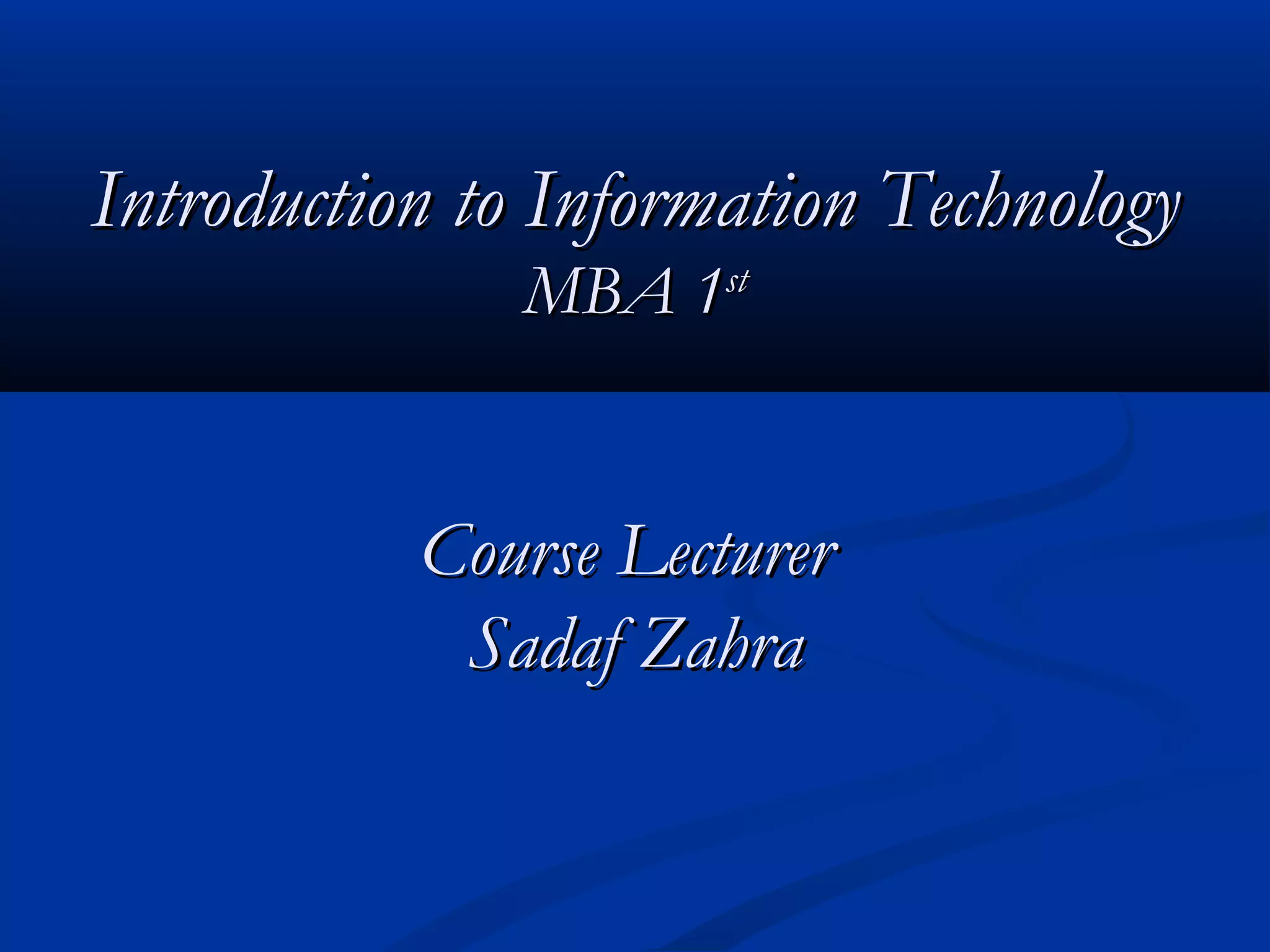 IntroductionIntroduction to Information Technologyto Information Technology
MBA 1MBA 1stst
Course LecturerCourse Lecturer
Sadaf ZahraSadaf Zahra
 