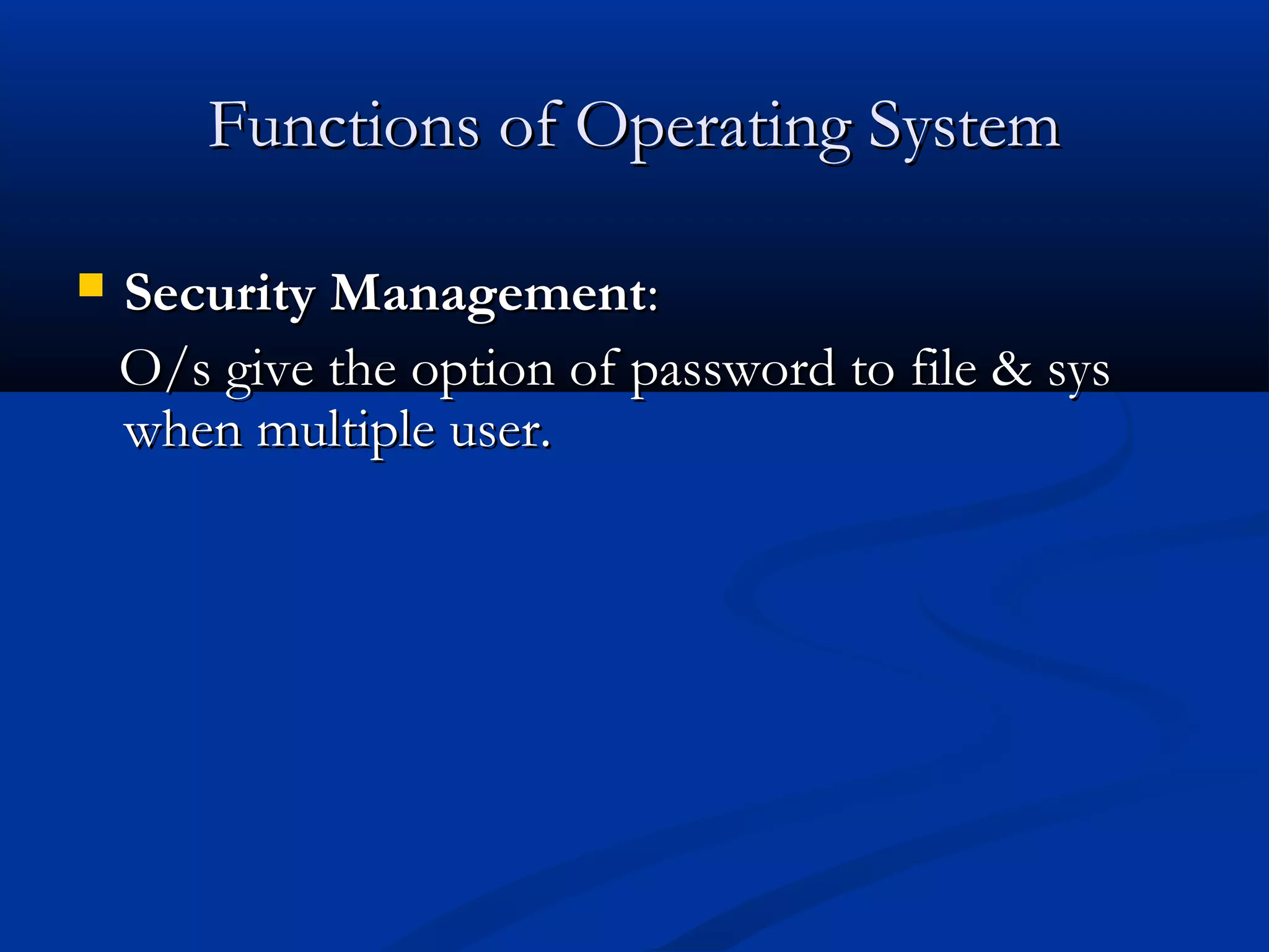 Functions of Operating SystemFunctions of Operating System
 Security ManagementSecurity Management::
O/s give the option of password to file & sysO/s give the option of password to file & sys
when multiple user.when multiple user.
 