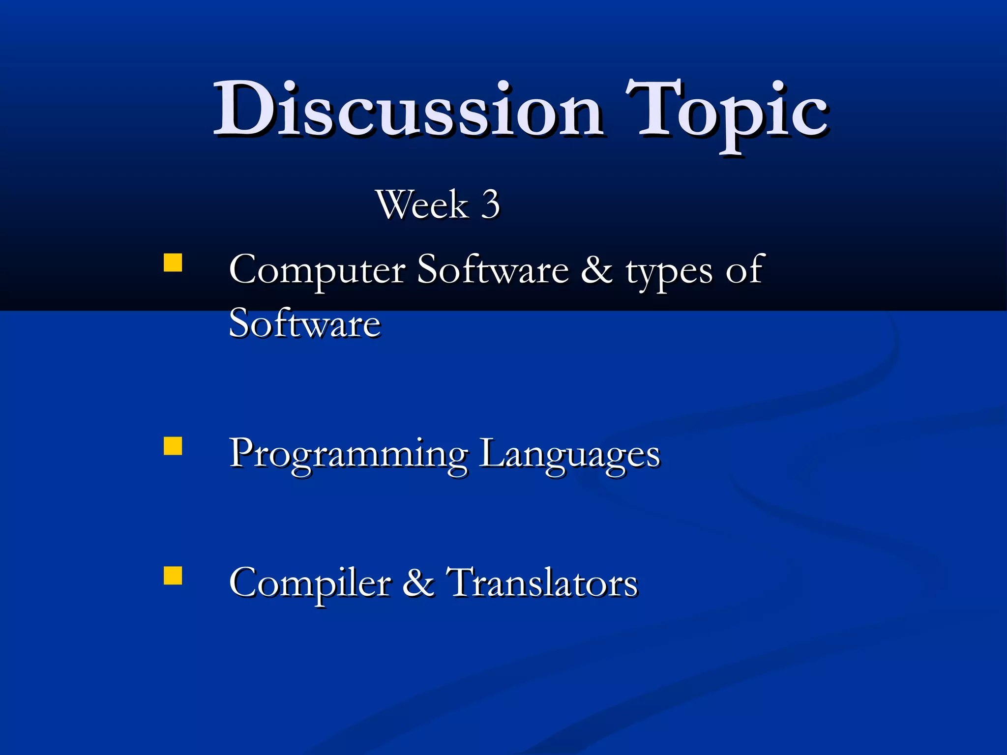 Discussion TopicDiscussion Topic
Week 3Week 3
 Computer Software & types ofComputer Software & types of
SoftwareSoftware
 Programming LanguagesProgramming Languages
 Compiler & TranslatorsCompiler & Translators
 