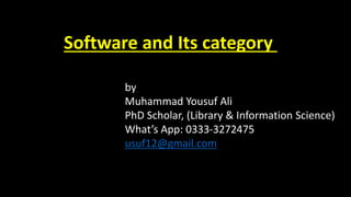 Software and Its category
by
Muhammad Yousuf Ali
PhD Scholar, (Library & Information Science)
What’s App: 0333-3272475
usuf12@gmail.com
 