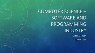 COMPUTER SCIENCE – 
SOFTWARE AND 
PROGRAMMING 
INDUSTRY 
- M SREE THEJA 
13BCE1154 
 