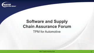 ©2017 Trusted Computing Group
Software and Supply
Chain Assurance Forum
TPM for Automotive
1
 