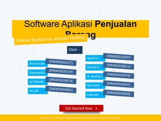 Software Aplikasi Penjualan
          Barang
                                 Oleh :
                                                 Nanik Z.
 Avi Yansah
                                                 Hendy F.
 Supriyanto
                                                 A. Anshori
 Ari Efendi
                                                 Mu’ridin
 Su’udi
                                                 Lukman


                              Get Started Now >

          Two-group | Software Engineering and System Information Development
 