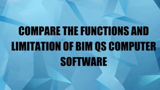 COMPARE THE FUNCTIONS AND
LIMITATION OF BIM QS COMPUTER
SOFTWARE
 