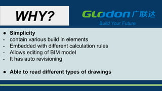 ● Simplicity
- contain various build in elements
- Embedded with different calculation rules
- Allows editing of BIM model
- It has auto revisioning
● Able to read different types of drawings
WHY?
 