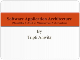 By
Tripti Anwita
Software Application Architecture
(Monolithic Vs SOA Vs Microservices Vs Serverless)
 